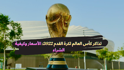 تذاكر كأس العالم لكرة القدم 2022: الأسعار وكيفية الشراء