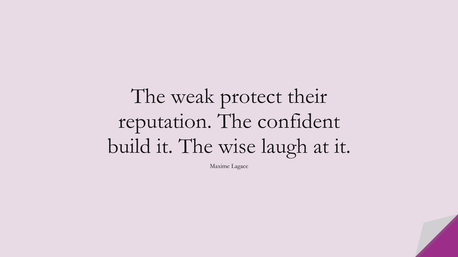 The weak protect their reputation. The confident build it. The wise laugh at it. (Maxime Lagace);  #CharacterQuotes