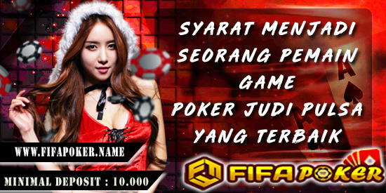 Syarat Menjadi Seorang Pemain Game Poker Judi Pulsa Yang Terbaik