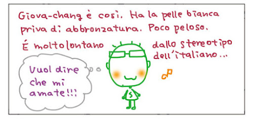 Giova-chang e' cosi. Ha la pelle bianca priva di abbronzatura. Poco peloso, E' molto lontano dallo stereotipo dell’italiano... Vuol dire che mi amate!!!