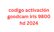 codigo activación goodcam iris 9800 hd 2024
