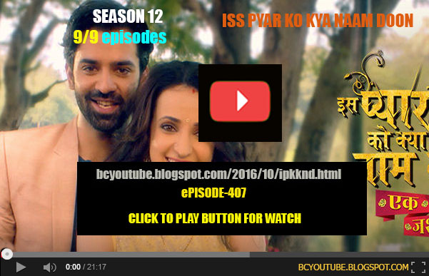 iss pyar ko kya naam doon season 12 episode 407 full watch