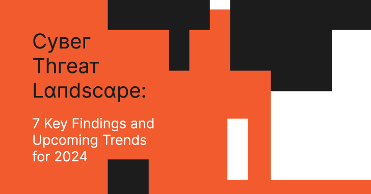 Cyber Threat Landscape: 7 Key Findings and Upcoming Trends for 2024