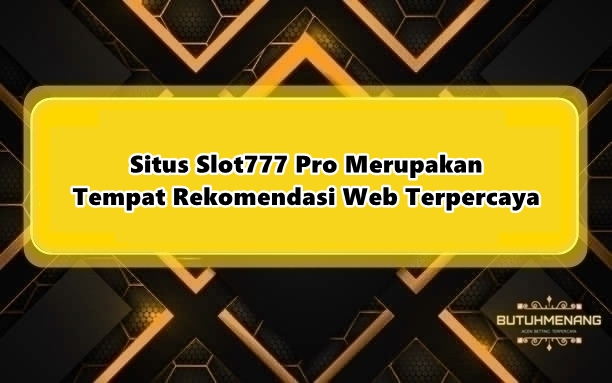 Situs Slot777 Pro Merupakan Tempat Rekomendasi Web Terpercaya