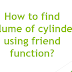 How to find volume of cylinder using friend function?