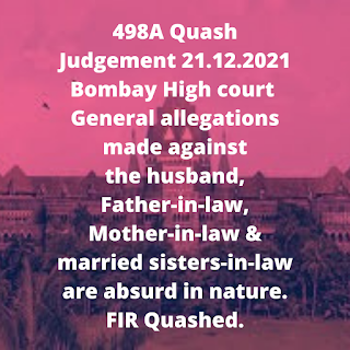 498A Quash Judgement 21.12.2021 – Bombay High court – General allegations made against the husband, Father-in-law, Mother-in-law & married sisters-in-law are absurd in nature. FIR Quashed.