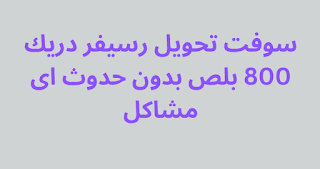 سوفت تحويل رسيفر دريك 800 بلص بدون حدوث اى مشاكل