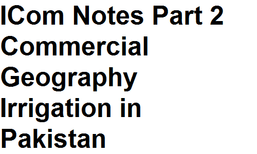 ICom Notes Part 2 Commercial Geography Irrigation in Pakistan