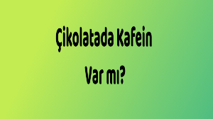 Çikolatada Kafein Var mı? Çikolata Kafein Miktarı Ne Kadardır?