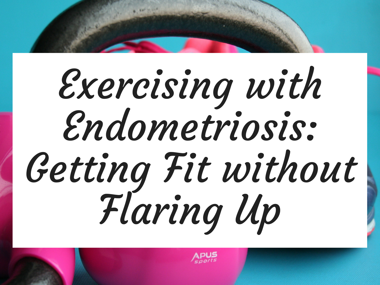 Exercising with Endometriosis - Getting Fit without Flaring Up