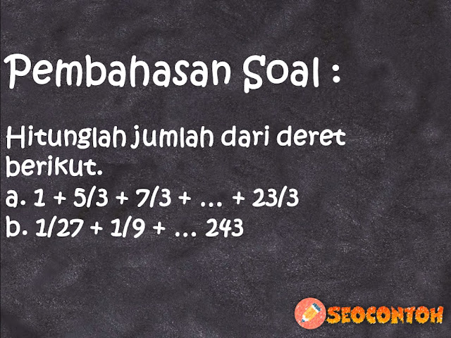 hitunglah jumlah dari deret berikut 1 per 27 + 1 per 9, tentukanlah jumlah dari 10 suku deret bilangan berikut : 512 + 256 + 128 + 64 +, hitunglah jumlah semua bilangan asli antara 25 dan 400 yang habis dibagi 5, tentukan suku ke-10 dan jumlah 10 suku pertama dari deret berikut, suku ke -7 barisan : 1/27 , 1/9 , 1/3 , .... adalah, tentukan suku ke-10 deret 21 1 21 4, keliling lima buah lingkaran membentuk barisan aritmatika jika luas lingkaran terbesar ad, suku pertama dan rasio dari suatu deret geometri berturut, Suku ketiga dan kelima barisan geometri berturut-turut adalah 20 dan 80 Tentukan suku ke-10 barisan tersebut, Suku ke-3 suatu barisan aritmetika adalah 28.500 dan suku ke-7 adalah 22.500 Tentukan nilai n agar suku ke-n = 0, Tentukan jumlah deret geometri tak hingga 4 + 12 + 36 + 108 +, Agar deret geometri 1 + (m - 1) + (m -1)2 + (m - 1)3, Suku pertama suatu deret geometri tak hingga adalah x Tentukan x yang memenuhi sehingga jumlah deret geometri tak hingga tersebut adalah 10