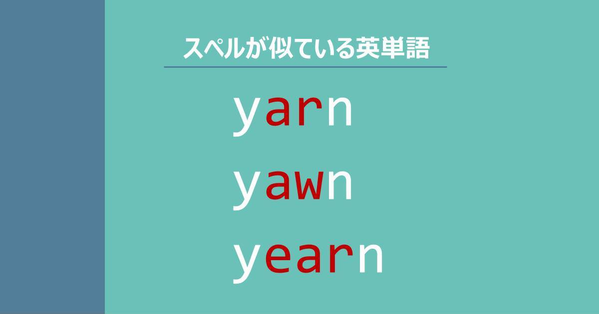 yarn, yawn, yearn, スペルが似ている英単語
