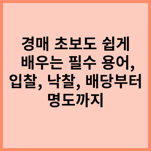 경매 초보도 쉽게 배우는 필수 용어,입찰, 낙찰, 배당부터 명도까지