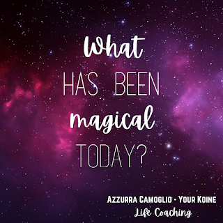 Weekly question from life coach Azzurra Camoglio: "What has been magical today?"