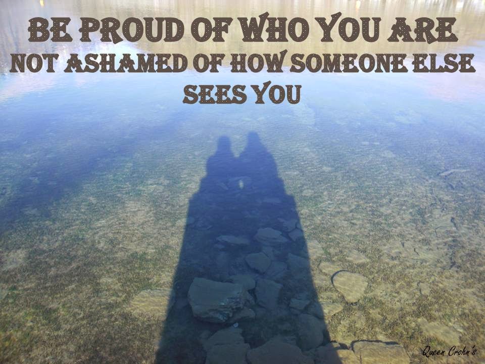 Be proud of who you are, not ashamed of how someone else sees you