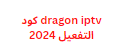 dragon iptv كود التفعيل 2024