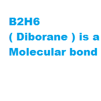 B2H6 ( Diborane ) is a Molecular bond