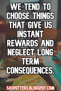 We tend to choose things that give us instant rewards and neglect long term consequences.