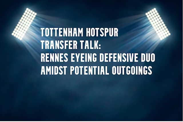 Tottenham Hotspur Transfer Talk Rennes Eyeing Defensive Duo Amidst Potential Outgoings