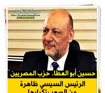 حسين أبو العطا، رئيس حزب "المصريين"   الرئيس السيسي ظاهرة من الصعب تكرارها
