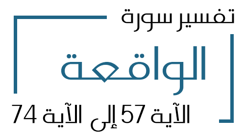 56- تفسير سورة الواقعة من الآية 57 إلى الآية 74