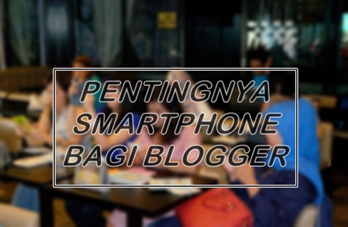 Pentingnya Smartphone bagi Blogger