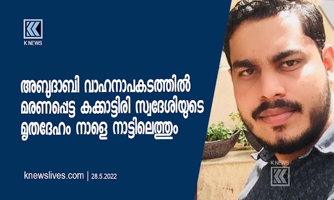 അബുദാബി വാഹനാപകടത്തിൽ മരണപ്പെട്ട കക്കാട്ടിരി സ്വദേശിയുടെ മൃതദേഹം നാളെ നാട്ടിലെത്തും | KNews