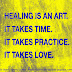 Healing is an art. It takes time, It takes practice. It takes love.