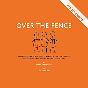 Over the Fence: Projekte neu entdecken, neue Vorhaben besser durchdenken und gemeinsam mehr Spaß bei der Arbeit haben