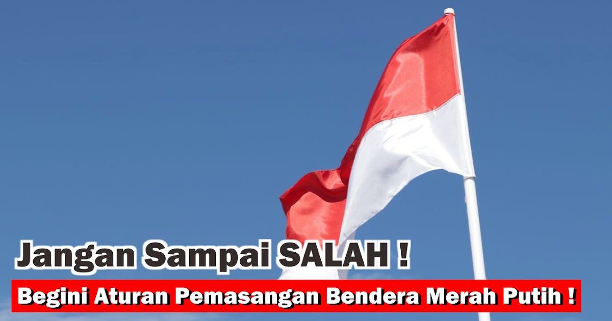  3 Aturan Pemasangan Bendera Merah Putih Yang Wajib Kamu Tahu !