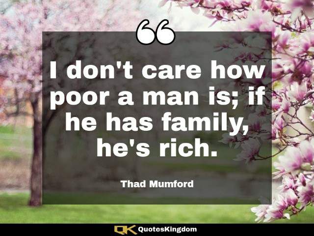 Best family quote. Family caption. I don't care how poor a man is; if he has family, he's rich.