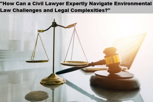 "How Can a Civil Lawyer Expertly Navigate Environmental Law Challenges and Legal Complexities?"