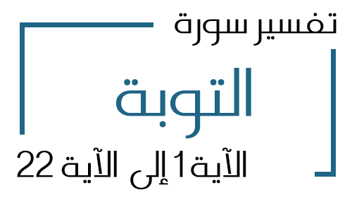 9- تفسير سورة التوبة من الآية 1 إلى الآية 22