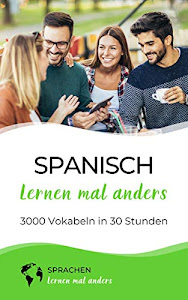 Spanisch lernen mal anders - 3000 Vokabeln in 30 Stunden: Systematisches Merken von 3000 spanischen Vokabeln mit einzigartigen Gedächtnistechniken für Anfänger, Wiedereinsteiger und Fortgeschrittene