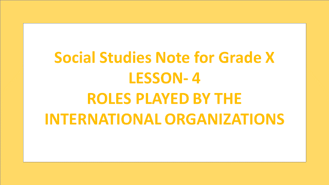 Social Studies Note for Grade X (ROLES PLAYED BY THE INTERNATIONAL ORGANIZATIONS  -Unit- 4)