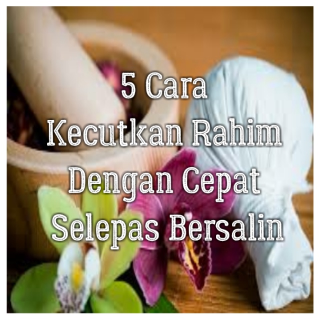 Cara Kecutkan Rahim Dengan Cepat Selepas Bersalin