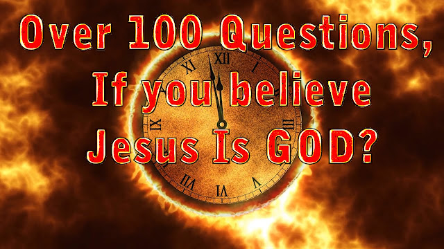 Over 100 Questions, If you believe Jesus Is GOD?