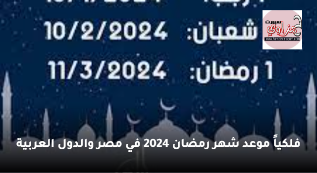 فلكياً موعد شهر رمضان 2024 في مصر والدول العربية