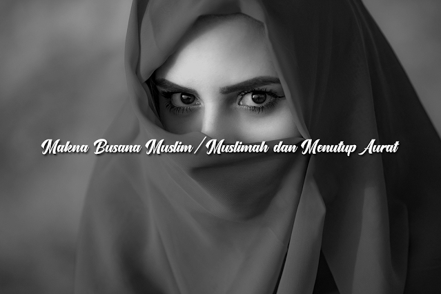 Memahami Makna Busana Muslim/Muslimah dan Menutup Aurat
