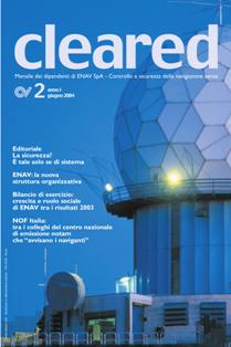 Cleared 2004-02 - Giugno 2004 | TRUE PDF | Mensile | Professionisti | Aeronautica | Cotrollo del Volo
Cleared è la rivista del Gruppo ENAV interamente dedicata al controllo del traffico aereo. Il magazine progettato e scritto da professionisti che lavorano alle dipendenze della Società, fornisce un panorama sul mondo dell'ATM e sull'evoluzione delle piattaforme e dei progetti ad esso connessi con uno sguardo particolare ai Programmi ed ai contesti internazionali in cui ENAV è coinvolta. Il nome della testata nasce dalla tipica espressione pronunciata ogni giorno dalle nostre Torri di Controllo e dalle Sale operative (cleared to land, cleared for take off) e rappresenta l'autorizzazione concessa dal controllore al pilota che in quel momento si trova sotto la sua custodia.