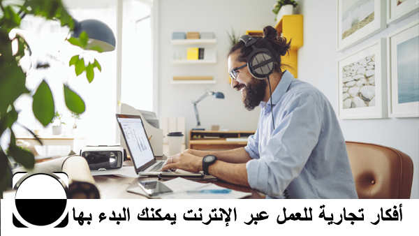 أفكار تجارية للعمل عبر الإنترنت يمكنك البدء بها