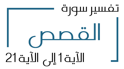 28- تفسير سورة القصص من الآية 1 إلى الآية 21