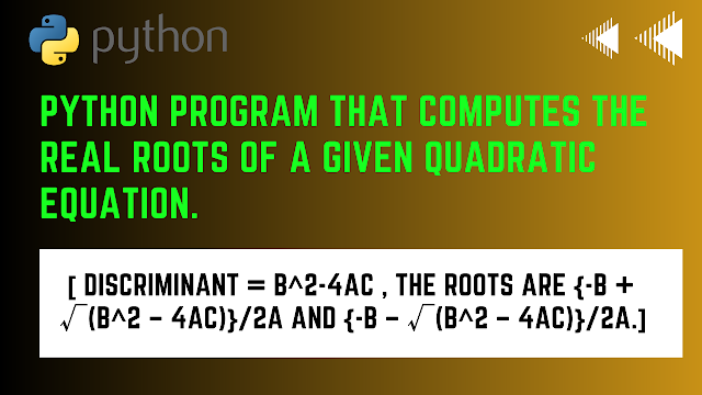 Python program that COMPUTES THE REAL ROOTS OF A GIVEN QUADRATIC EQUATION.