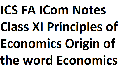 ICS FA ICom Notes Class XI Principles of Economics Origin of the word Economics and Early Definitions fsc notes