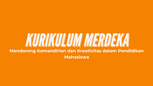 Kurikulum Merdeka: Mendorong Kemandirian dan Kreativitas dalam Pendidikan Mahasiswa