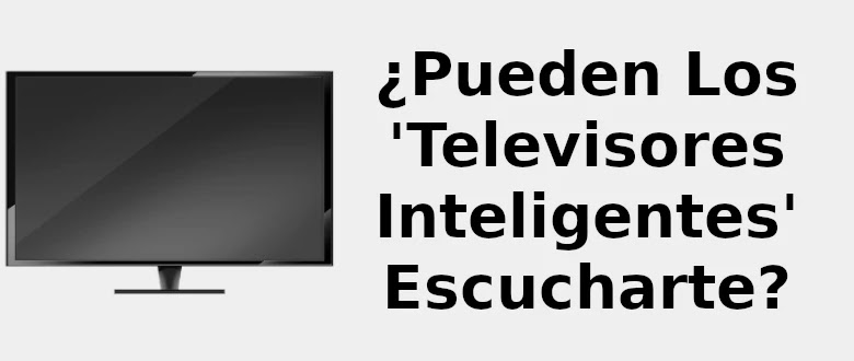 Honesto desierto Cereza Pueden los 'televisores inteligentes' escucharte? 📺