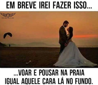 Foto ao entardecer à beira mar, em primeiro plano à direita um casal de noivos de perfil, mãos dadas, bem próximos, admiram-se; ela: vestido branco, saia bem rodada com a cauda na areia, a esquerda próximo ao par, um dos sapatos branco de salto. Ao fundo, à esquerda, um homem pousa na praia com o parapente ainda aberto ao alto. Mensagem em letras pretas maiúsculas, no topo: Em breve iriei fazer isso...e abaixo da foto:...voar e pousar na praia igual aquele cara lá no fundo.