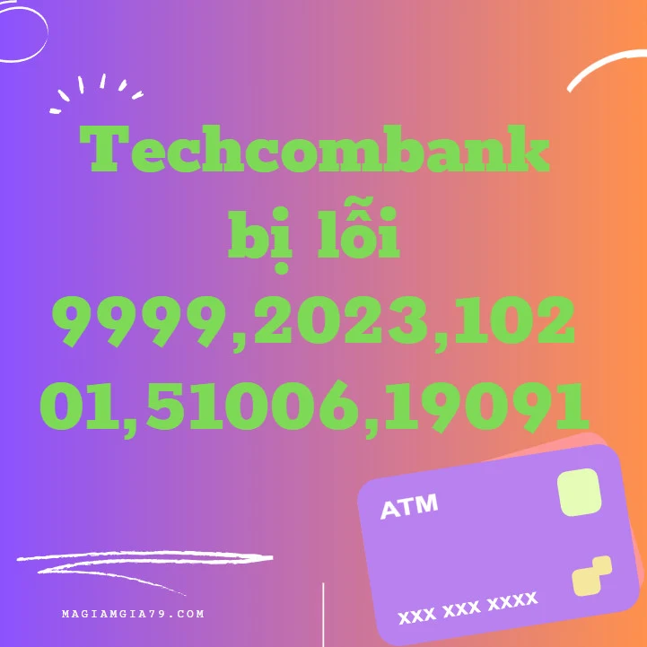 Techcombank bị lỗi 9999,2023,10201,51006,19091