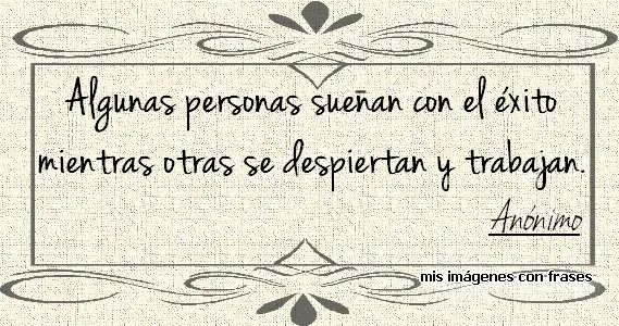 Imágenes con Frases Sobre el Exito. Anónimo. Algunas personas sueñan con el éxito mientras otras se despiertan y trabajan.