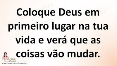 Coloque Deus em primeiro lugar na tua vida e verá que as coisas vão mudar.